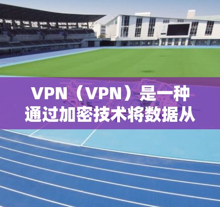 VPN（VPN）是一种通过加密技术将数据从一个服务器转移到另一个服务器，帮助用户保护隐私和数据安全的一种方式。以下是一些常见的VPN软件下载链接和建议，供您参考