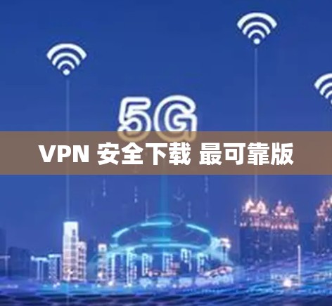 VPN 安全下载 最可靠版