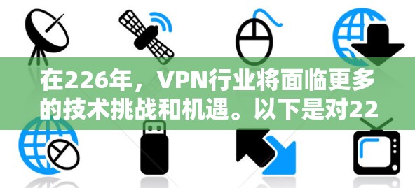 在226年,VPN行业将面临更多的技术挑战和机遇。以下是对226年VPN行业趋势及推荐方案的详细分析 在226年,VPN行业将面临更多的技术挑战和机遇。以下是对226年VPN行业趋势及推荐方案的详细分析