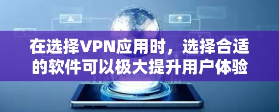 在选择VPN应用时,选择合适的软件可以极大提升用户体验。以下是一些综合考虑的因素和推荐,帮助用户做出明智的选择 在选择VPN应用时,选择合适的软件可以极大提升用户体验。以下是一些综合考虑的因素和推荐,帮助用户做出明智的选择