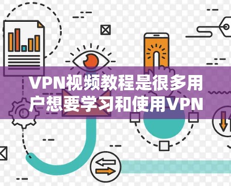 VPN视频教程是很多用户想要学习和使用VPN功能的工具，但如何获取和使用这些教程，需要根据自己的具体情况来选择和使用。以下是一些常见VPN视频教程的推荐网站，帮助您获取相关教程