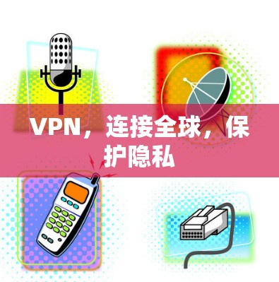 VPN,连接全球,保护隐私 VPN,连接全球,保护隐私