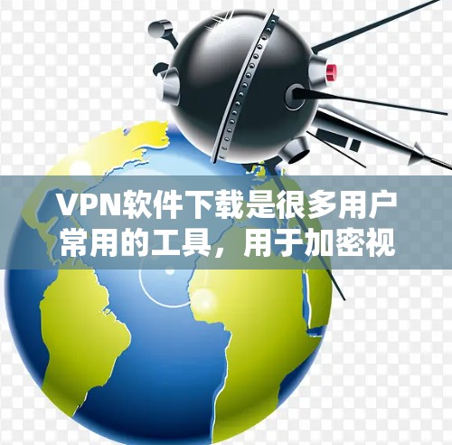 VPN软件下载是很多用户常用的工具,用于加密视频、文件或数据。以下是一些常见的VPN软件推荐,可以帮助您在不花钱的情况下进行VPN服务 VPN软件下载是很多用户常用的工具,用于加密视频、文件或数据。以下是一些常见的VPN软件推荐,可以帮助您在不花钱的情况下进行VPN服务