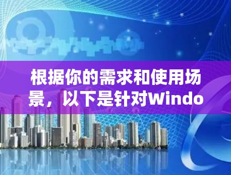 根据你的需求和使用场景，以下是针对Windows系统选择VPN软件的详细推荐