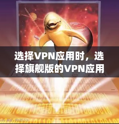 选择VPN应用时,选择旗舰版的VPN应用非常重要,因为它能够满足你对速度、安全性、流畅性等多方面需求的需求。以下是几款 popular 的VPN应用推荐 选择VPN应用时,选择旗舰版的VPN应用非常重要,因为它能够满足你对速度、安全性、流畅性等多方面需求的需求。以下是几款 popular 的VPN应用推荐