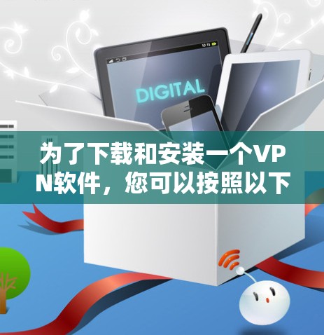 为了下载和安装一个VPN软件,您可以按照以下步骤进行操作 为了下载和安装一个VPN软件,您可以按照以下步骤进行操作