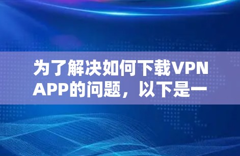 为了解决如何下载VPNAPP的问题，以下是一步步的解决方案