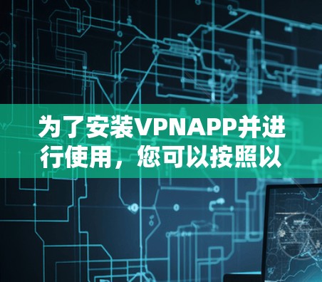为了安装VPNAPP并进行使用,您可以按照以下步骤进行 为了安装VPNAPP并进行使用,您可以按照以下步骤进行