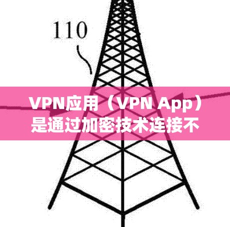VPN应用（VPN App）是通过加密技术连接不同网络的工具，用于安全访问互联网。以下是几种可靠VPN应用的比较和总结