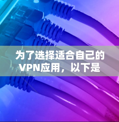 为了选择适合自己的VPN应用，以下是详细的步骤和建议