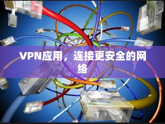 VPN应用,连接更安全的网络 VPN应用,连接更安全的网络