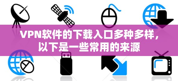 VPN软件的下载入口多种多样,以下是一些常用的来源 VPN软件的下载入口多种多样,以下是一些常用的来源