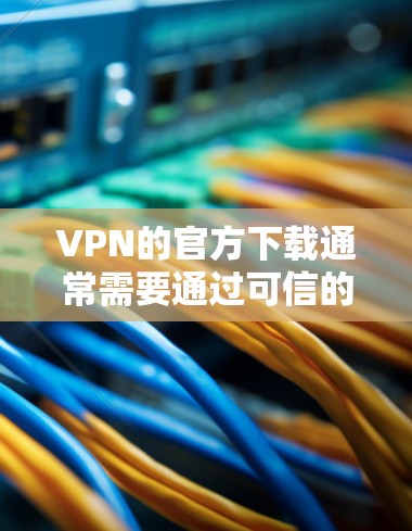 VPN的官方下载通常需要通过可信的网络服务提供商来进行,以确保软件的安全性和稳定性。以下是根据建议的步骤和推荐 VPN的官方下载通常需要通过可信的网络服务提供商来进行,以确保软件的安全性和稳定性。以下是根据建议的步骤和推荐