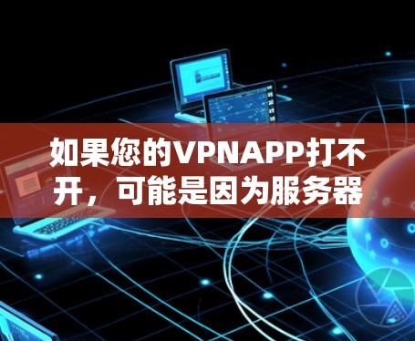 如果您的VPNAPP打不开,可能是因为服务器配置错误、网络连接不稳定或其他问题。以下是逐步排查和解决问题的建议 如果您的VPNAPP打不开,可能是因为服务器配置错误、网络连接不稳定或其他问题。以下是逐步排查和解决问题的建议