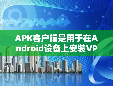 APK客户端是用于在Android设备上安装VPN软件的应用程序,提供基本的VPN功能,如建立和管理连接、查看连接信息等。以下是对APK客户端的详细介绍 APK客户端是用于在Android设备上安装VPN软件的应用程序,提供基本的VPN功能,如建立和管理连接、查看连接信息等。以下是对APK客户端的详细介绍