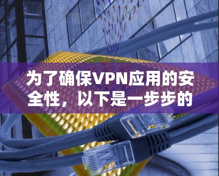 为了确保VPN应用的安全性,以下是一步步的建议 为了确保VPN应用的安全性,以下是一步步的建议