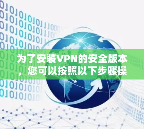 为了安装VPN的安全版本,您可以按照以下步骤操作 为了安装VPN的安全版本,您可以按照以下步骤操作