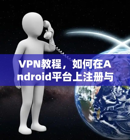 VPN教程,如何在Android平台上注册与使用 VPN教程,如何在Android平台上注册与使用