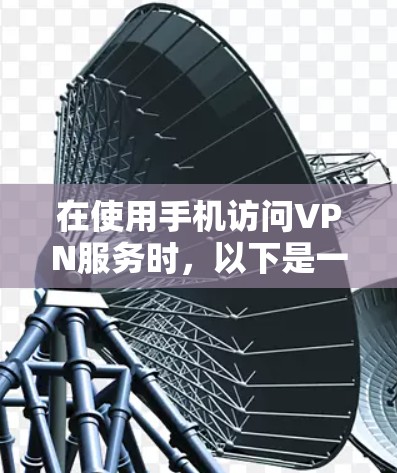 在使用手机访问VPN服务时,以下是一步步的指南 在使用手机访问VPN服务时,以下是一步步的指南