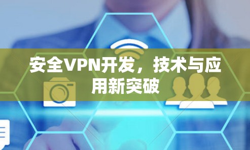 安全VPN开发,技术与应用新突破 安全VPN开发,技术与应用新突破