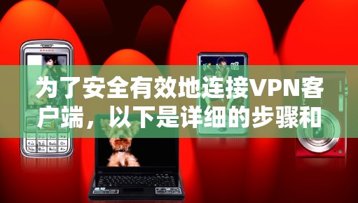为了安全有效地连接VPN客户端，以下是详细的步骤和考虑，帮助你做出明智的选择