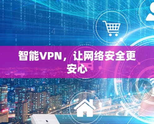 智能VPN,让网络安全更安心 智能VPN,让网络安全更安心