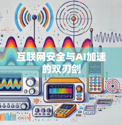 互联网安全与AI加速的双刃剑 互联网安全与AI加速的双刃剑