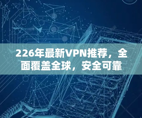 226年最新VPN推荐，全面覆盖全球，安全可靠