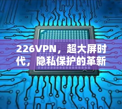 226VPN，超大屏时代，隐私保护的革新之路