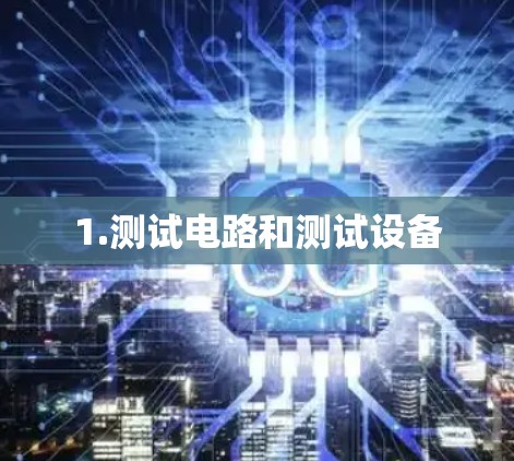 1.测试电路和测试设备 1.测试电路和测试设备