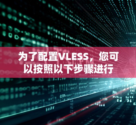 为了配置VLESS，您可以按照以下步骤进行