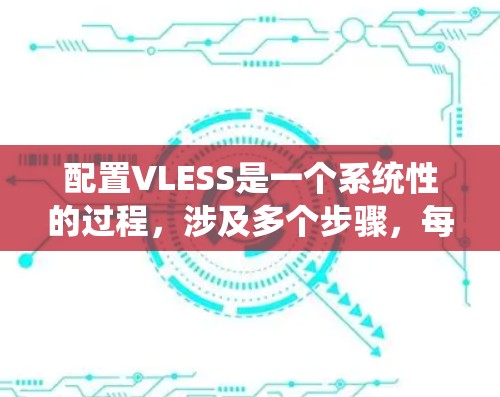 配置VLESS是一个系统性的过程，涉及多个步骤，每个步骤都要求仔细检查和确保正确性。以下是一个详细且结构化的配置指南，帮助您顺利完成VLESS配置