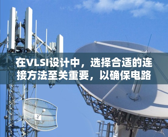 在VLSI设计中，选择合适的连接方法至关重要，以确保电路的可靠性和性能。以下是针对不同情况的分析和建议