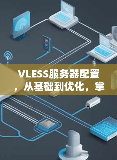 VLESS服务器配置，从基础到优化，掌握低延迟视频编码与解码技巧