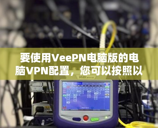 要使用VeePN电脑版的电脑VPN配置,您可以按照以下步骤进行操作 要使用VeePN电脑版的电脑VPN配置,您可以按照以下步骤进行操作