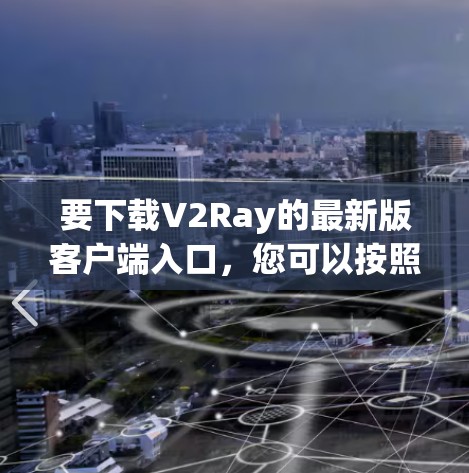 要下载V2Ray的最新版客户端入口，您可以按照以下步骤操作