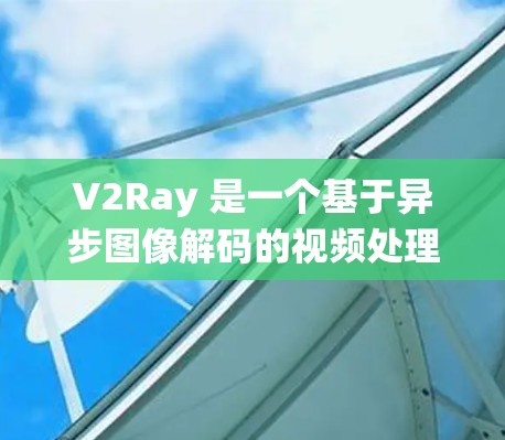V2Ray 是一个基于异步图像解码的视频处理系统，主要用于实时视频处理和流媒体应用。以下是对 V2Ray 的性能分析