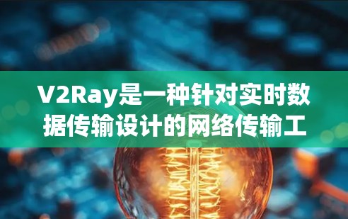 V2Ray是一种针对实时数据传输设计的网络传输工具，旨在提供高效、安全和实时的传输服务。它通过以下特点满足不同应用需求