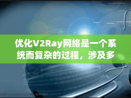 优化V2Ray网络是一个系统而复杂的过程，涉及多方面的知识和技能。以下是一个详细的优化计划，帮助您系统地进行优化
