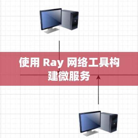 使用 Ray 网络工具构建微服务