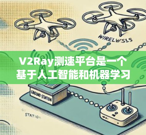 V2Ray测速平台是一个基于人工智能和机器学习的测速工具，旨在提供更准确的车辆测速数据。以下是对该平台的综合分析