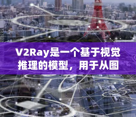 V2Ray是一个基于视觉推理的模型，用于从图像中提取关键特征并进行图像分类或分割任务。以下是一些详细的使用技巧，帮助你更好地理解和应用V2Ray