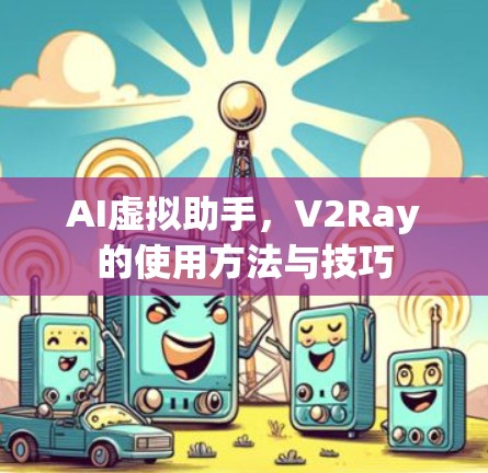 AI虚拟助手，V2Ray的使用方法与技巧