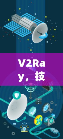 V2Ray，技术革新与行业领先