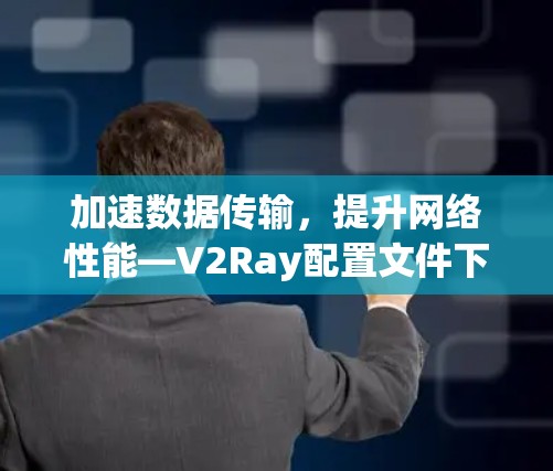 加速数据传输，提升网络性能—V2Ray配置文件下载指南