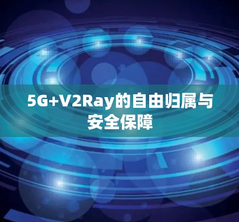 5G+V2Ray的自由归属与安全保障