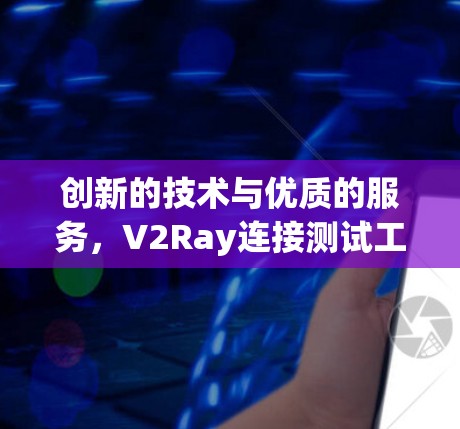 创新的技术与优质的服务，V2Ray连接测试工具