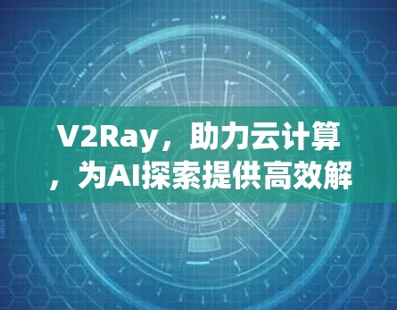 V2Ray，助力云计算，为AI探索提供高效解决方案
