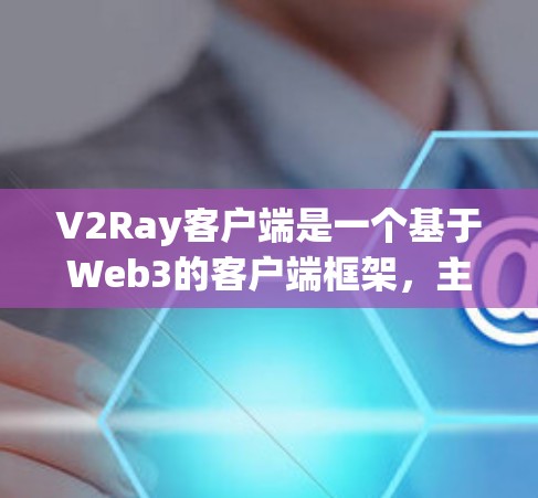 V2Ray客户端是一个基于Web3的客户端框架，主要用于构建Web3应用。以下是对V2Ray客户端的使用说明