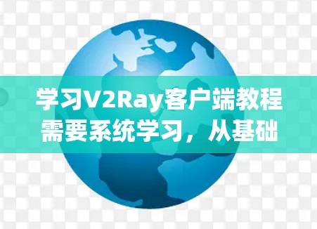 学习V2Ray客户端教程需要系统学习，从基础到实践。以下是一个详细的学习步骤